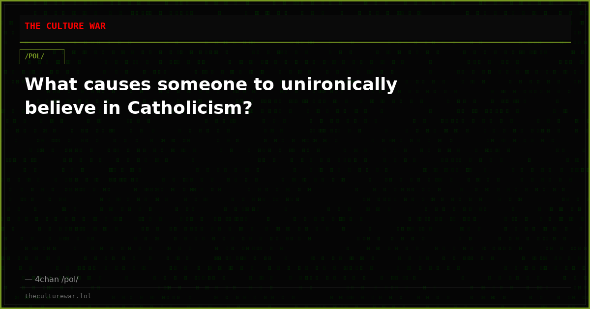 What causes someone to unironically believe in Catholicism?