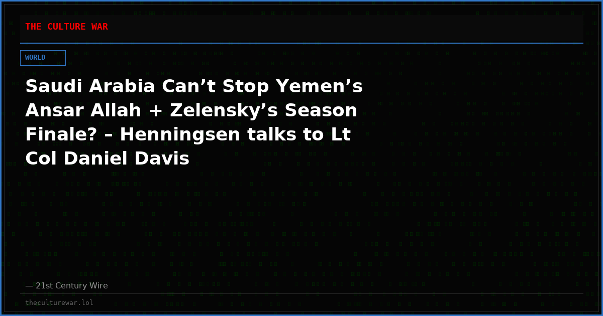 Saudi Arabia Can’t Stop Yemen’s Ansar Allah + Zelensky’s Season Finale? – Henningsen talks to Lt Col Daniel Davis
