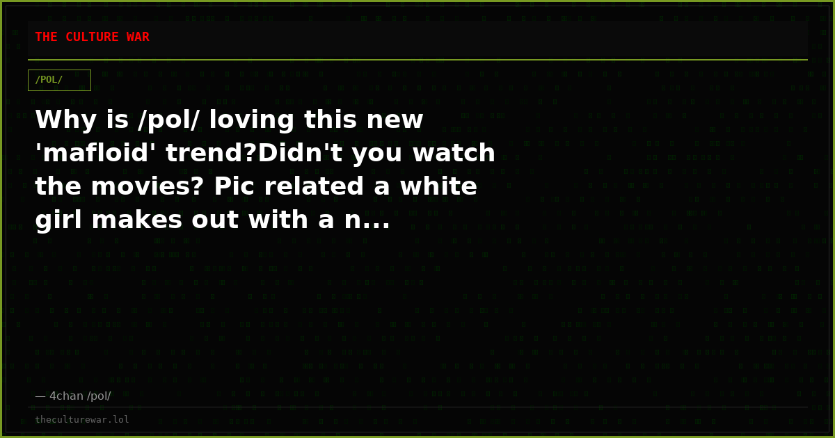 Why is /pol/ loving this new 'mafloid' trend?Didn't you watch the movies? Pic related a white girl makes out with a n...