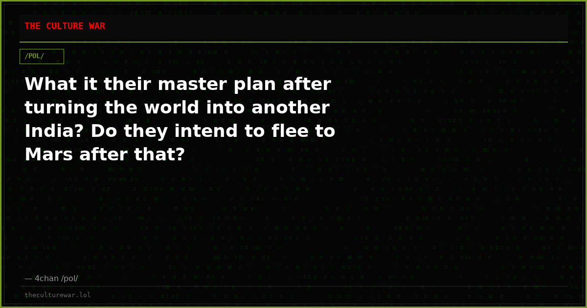 What it their master plan after turning the world into another India? Do they intend to flee to Mars after that?