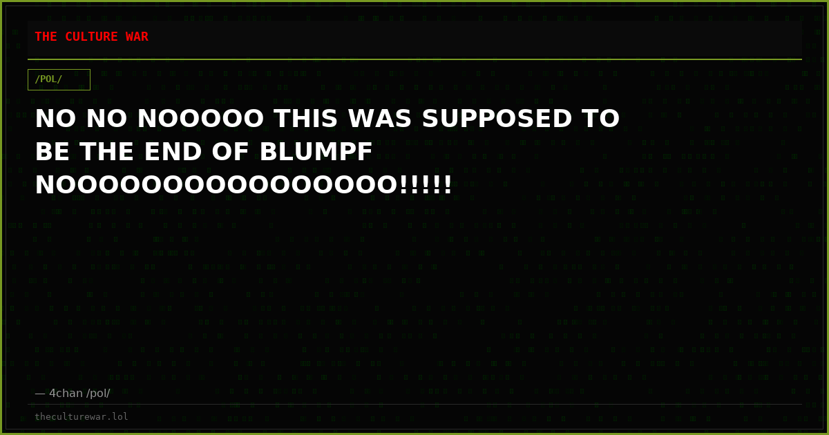 NO NO NOOOOO THIS WAS SUPPOSED TO BE THE END OF BLUMPF NOOOOOOOOOOOOOOOO!!!!!