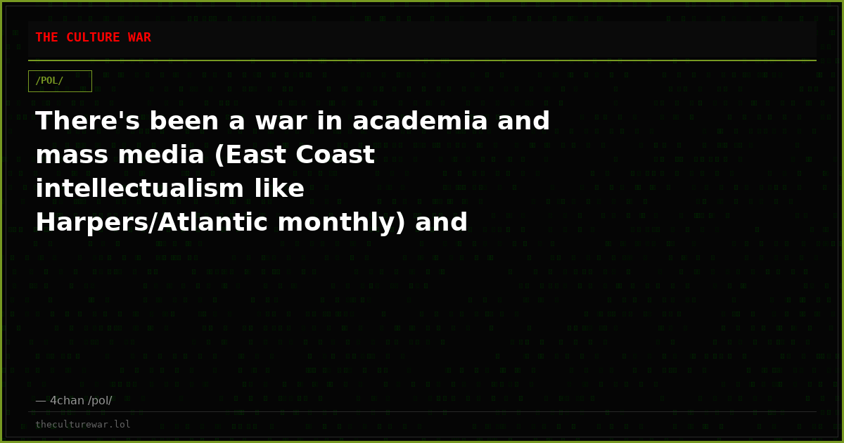 There's been a war in academia and mass media (East Coast intellectualism like Harpers/Atlantic monthly) and universi...