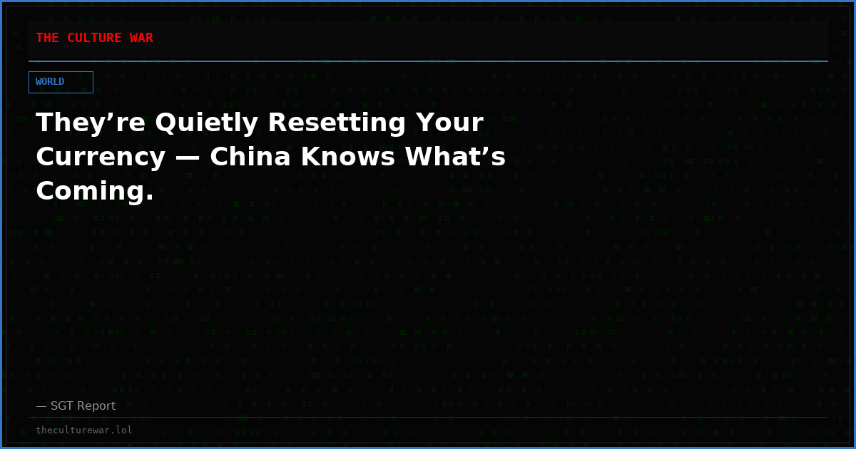 They’re Quietly Resetting Your Currency — China Knows What’s Coming.