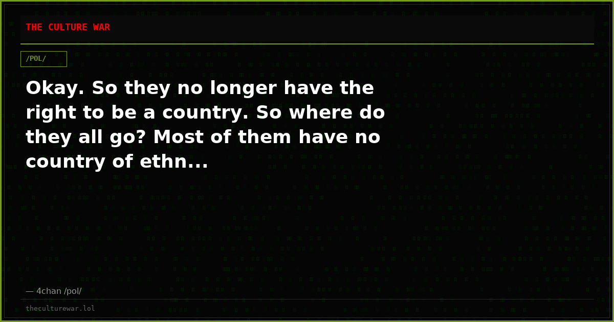 Okay. So they no longer have the right to be a country. So where do they all go? Most of them have no country of ethn...