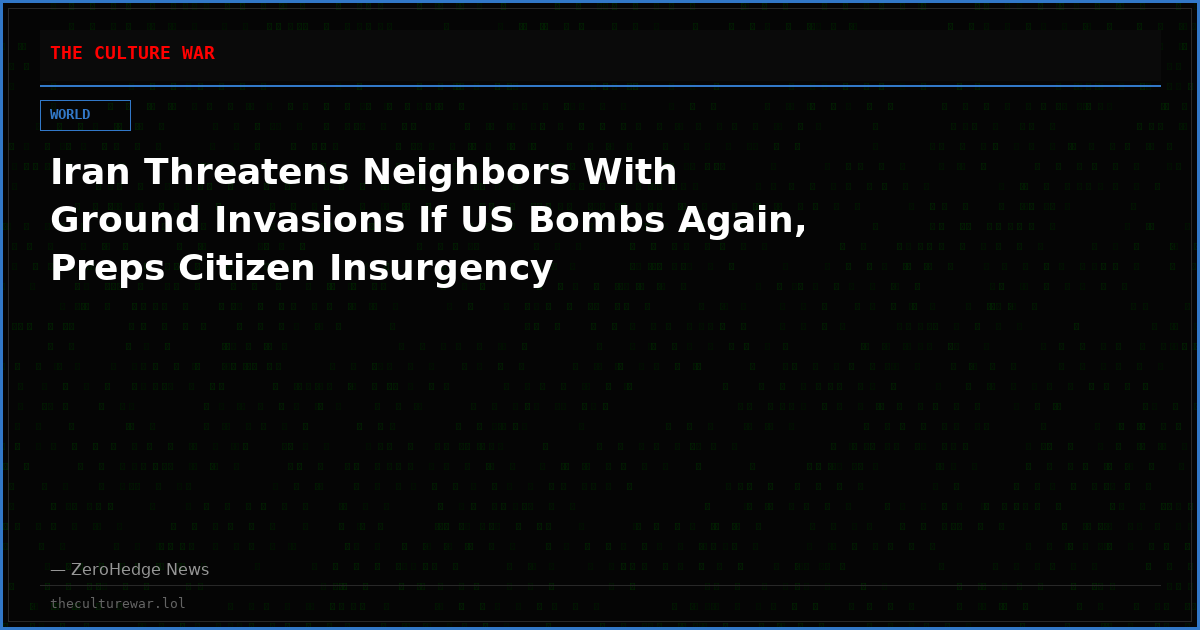 Iran Threatens Neighbors With Ground Invasions If US Bombs Again, Preps Citizen Insurgency