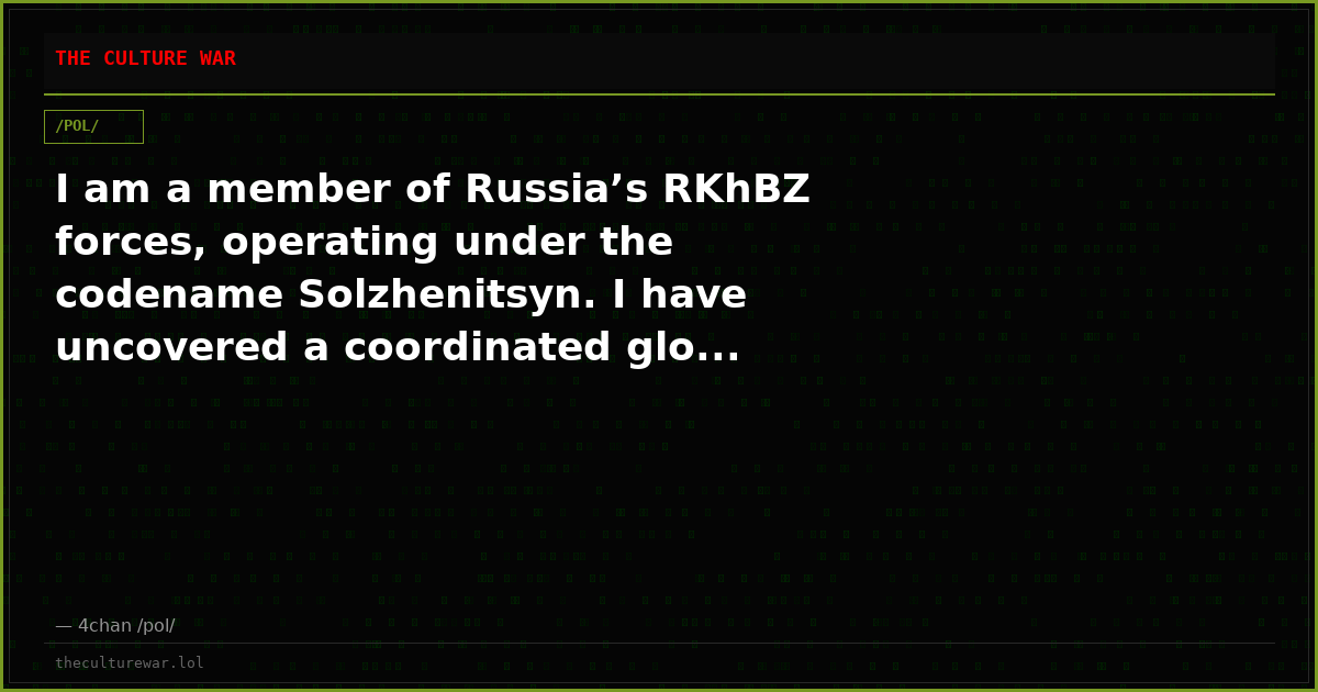 I am a member of Russia’s RKhBZ forces, operating under the codename Solzhenitsyn. I have uncovered a coordinated glo...