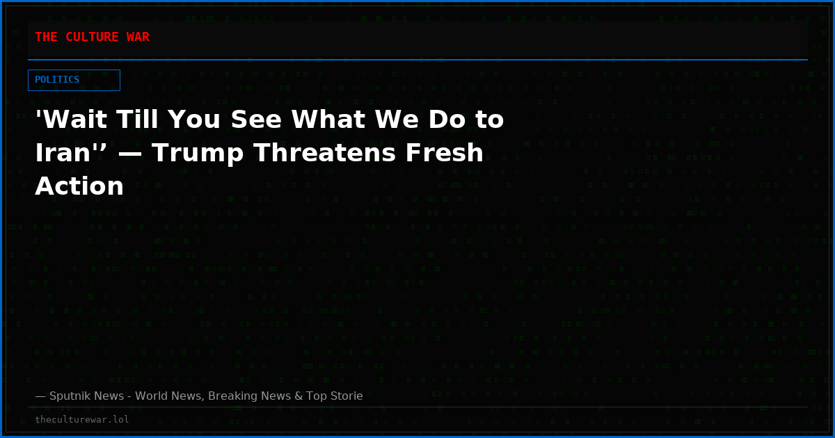 'Wait Till You See What We Do to Iran'’ — Trump Threatens Fresh Action
