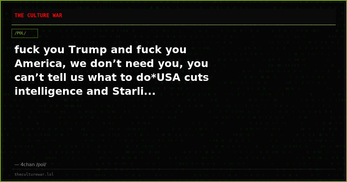 fuck you Trump and fuck you America, we don’t need you, you can’t tell us what to do*USA cuts intelligence and Starli...