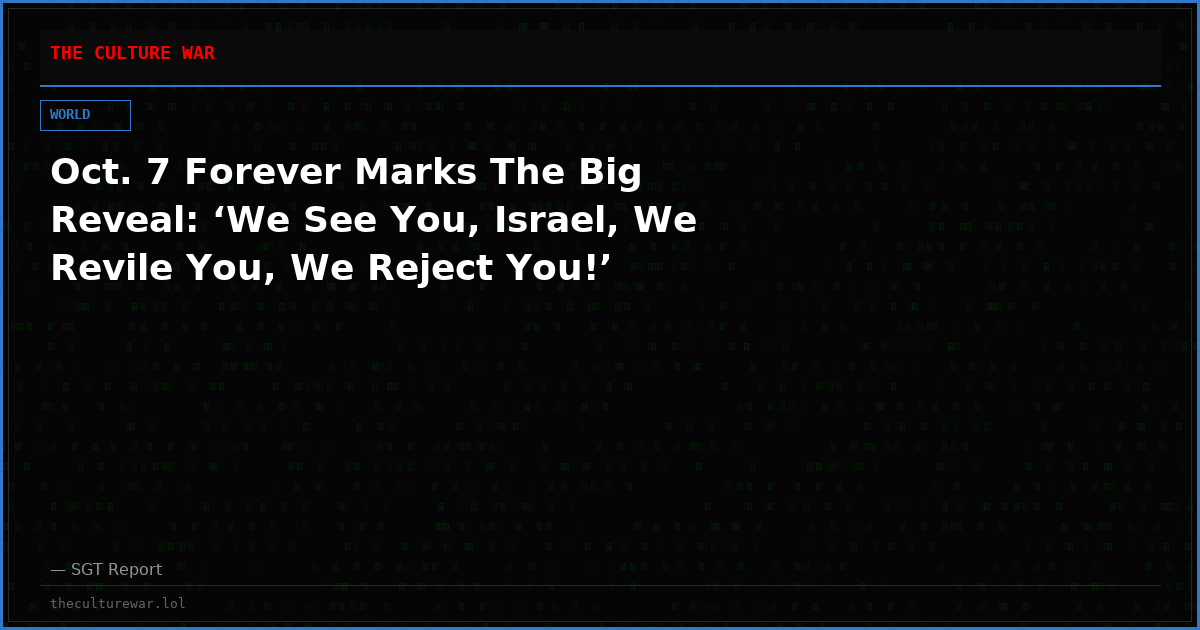 Oct. 7 Forever Marks The Big Reveal: ‘We See You, Israel, We Revile You, We Reject You!’