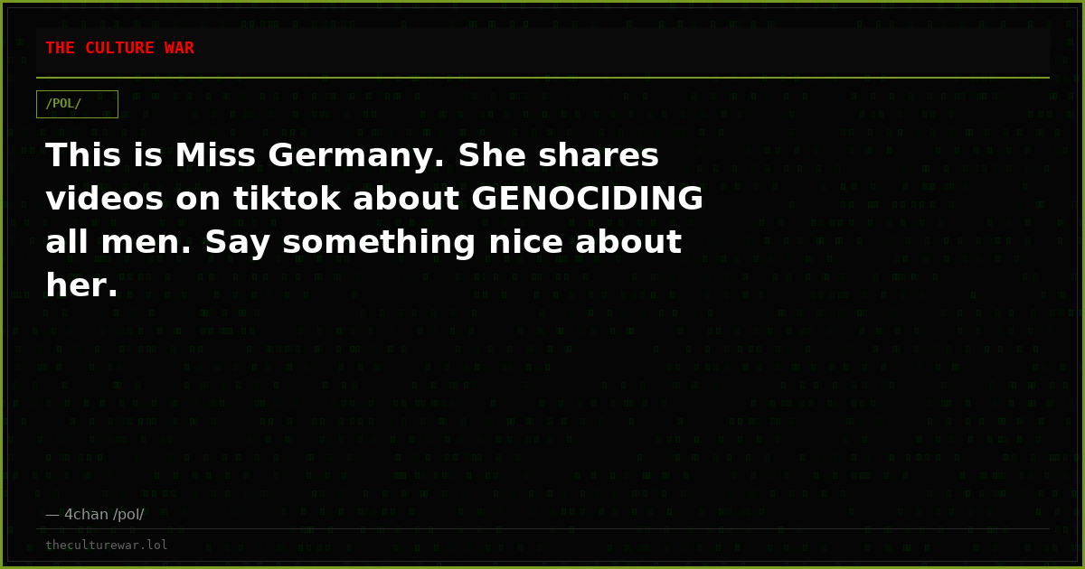 This is Miss Germany. She shares videos on tiktok about GENOCIDING all men. Say something nice about her.