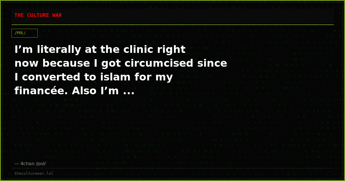 I’m literally at the clinic right now because I got circumcised since I converted to islam for my financée. Also I’m ...