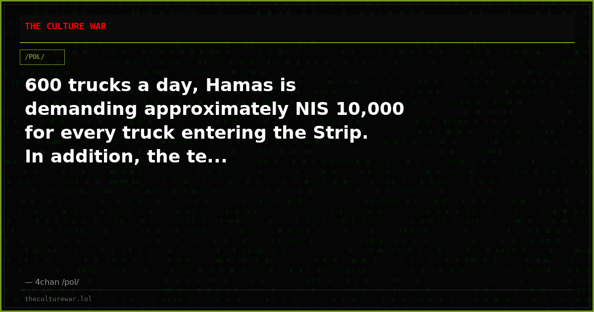 600 trucks a day, Hamas is demanding approximately NIS 10,000 for every truck entering the Strip. In addition, the te...
