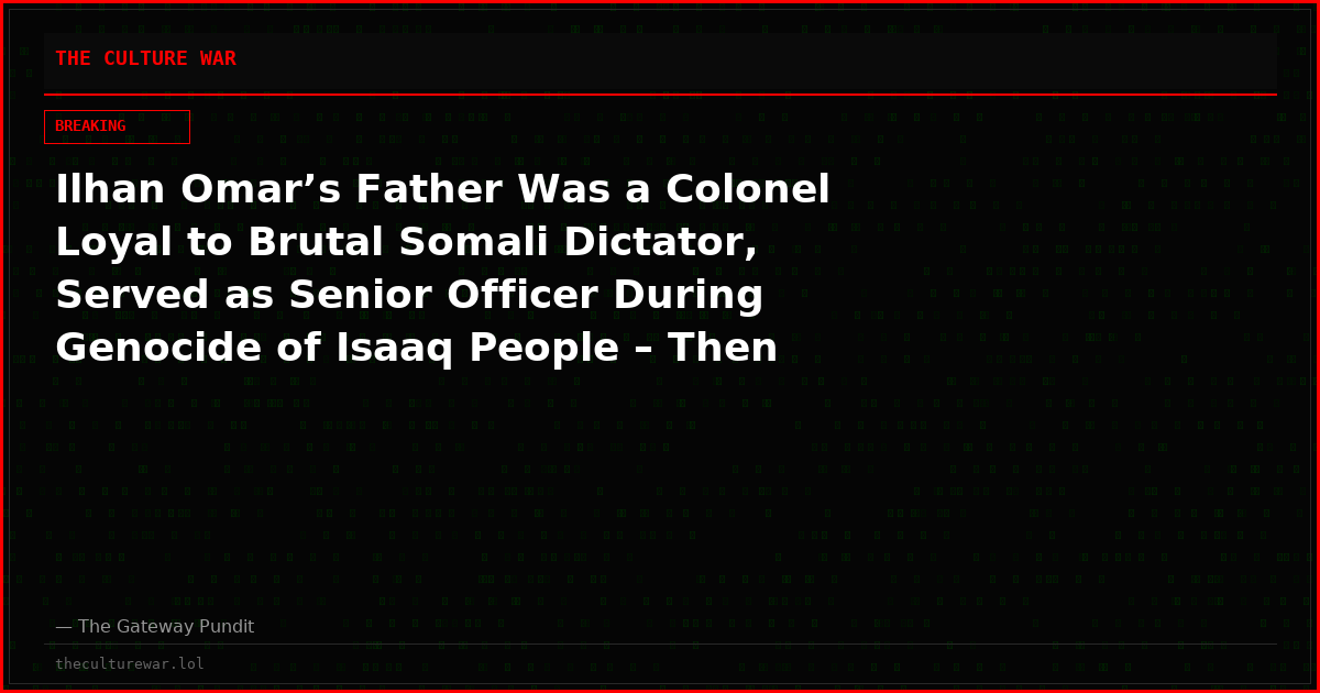 Ilhan Omar&rsquo;s Father Was a Colonel Loyal to Brutal Somali Dictator, Served as Senior Officer During Genocide of Isaaq People &ndash; Then &lsquo;Misrepresented Himself as a Refugee&rsquo;