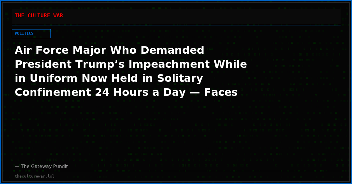 Air Force Major Who Demanded President Trump’s Impeachment While in Uniform Now Held in Solitary Confinement 24 Hours a Day — Faces Military Court-Martial