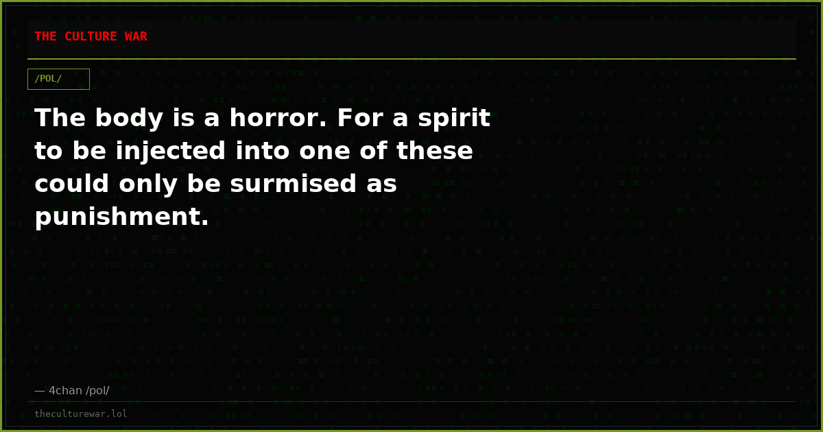 The body is a horror. For a spirit to be injected into one of these could only be surmised as punishment.