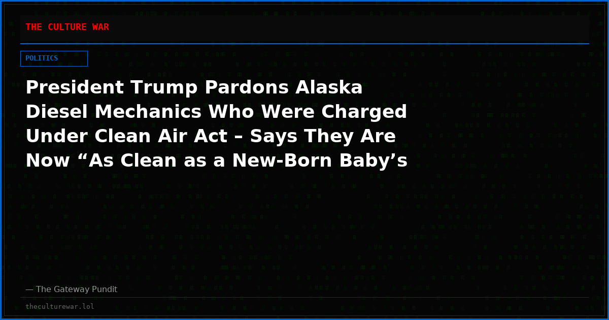 President Trump Pardons Alaska Diesel Mechanics Who Were Charged Under Clean Air Act – Says They Are Now “As Clean as a New-Born Baby’s A$$” (Video)