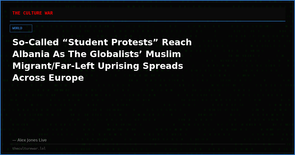 So-Called “Student Protests” Reach Albania As The Globalists’ Muslim Migrant/Far-Left Uprising Spreads Across Europe