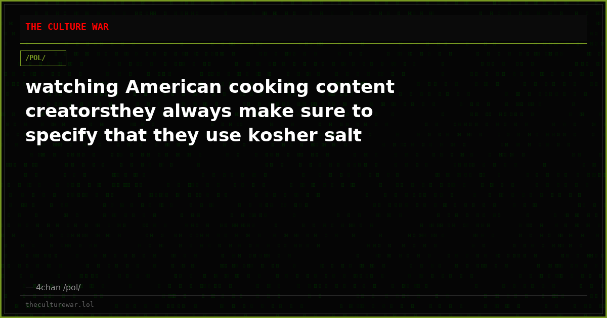 watching American cooking content creatorsthey always make sure to specify that they use kosher salt