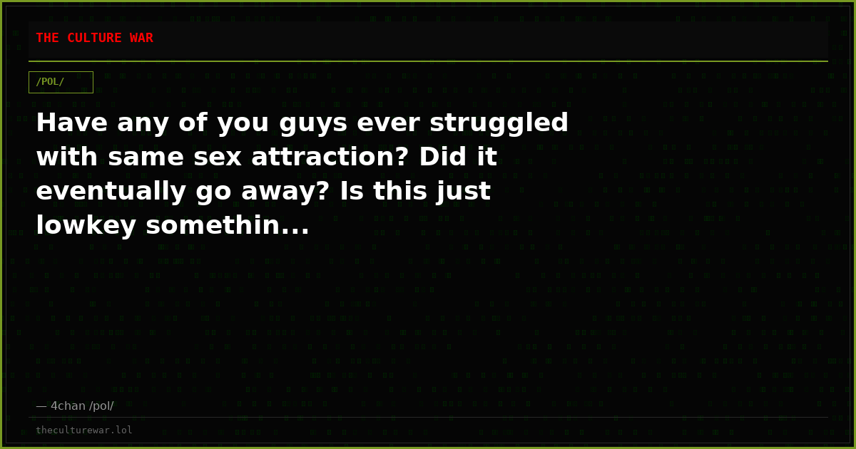 Have any of you guys ever struggled with same sex attraction? Did it eventually go away? Is this just lowkey somethin...