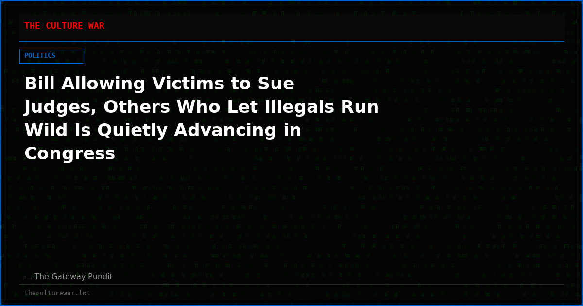 Bill Allowing Victims to Sue Judges, Others Who Let Illegals Run Wild Is Quietly Advancing in Congress