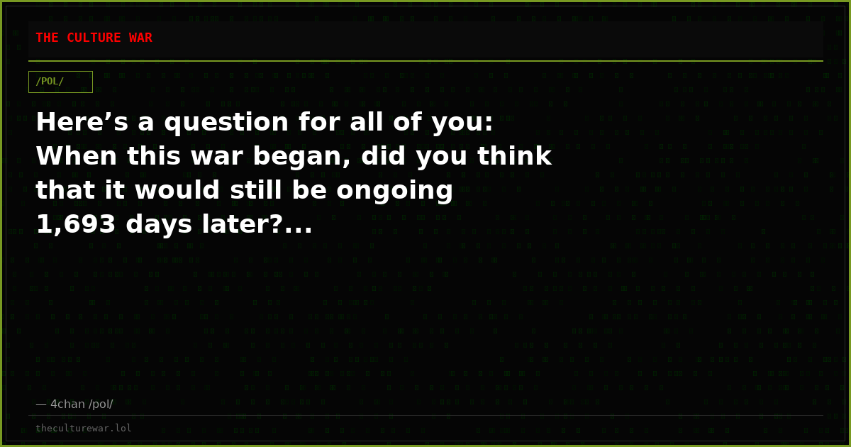 Here’s a question for all of you: When this war began, did you think that it would still be ongoing 1,693 days later?...