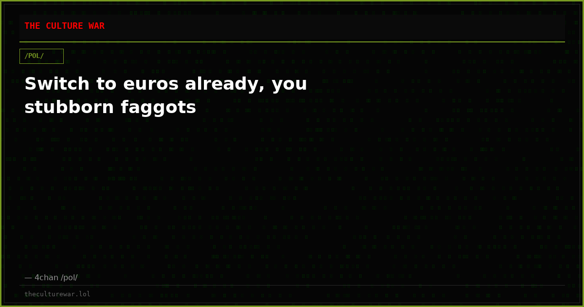Switch to euros already, you stubborn faggots
