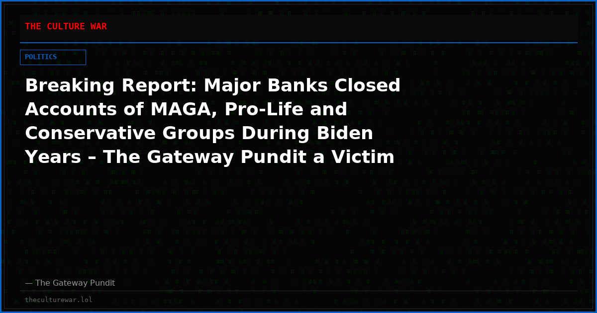 Breaking Report: Major Banks Closed Accounts of MAGA, Pro-Life and Conservative Groups During Biden Years – The Gateway Pundit a Victim of This Intolerance