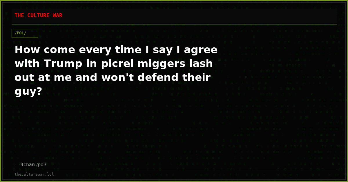How come every time I say I agree with Trump in picrel miggers lash out at me and won't defend their guy?