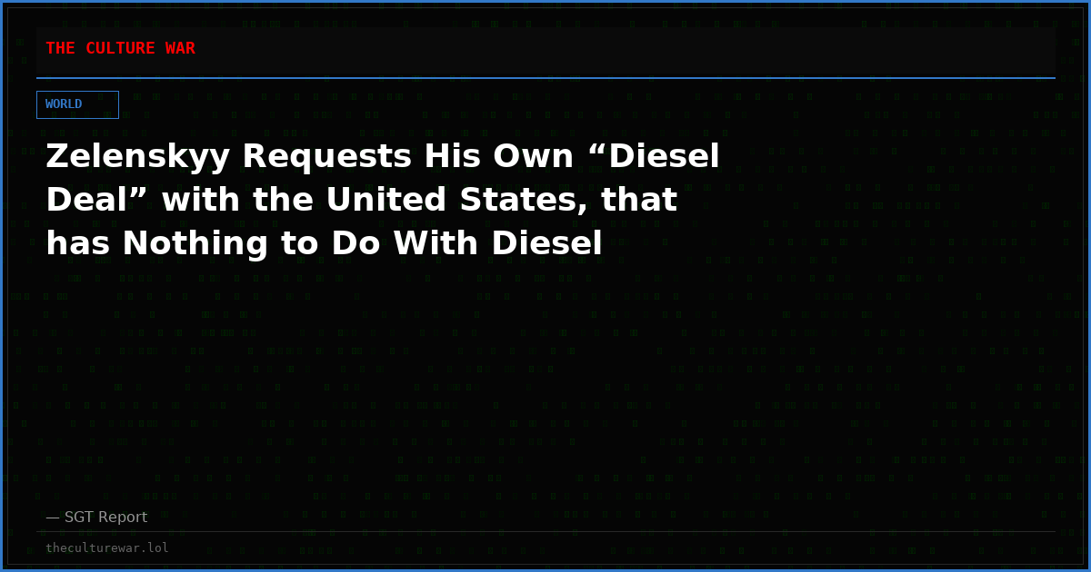 Zelenskyy Requests His Own “Diesel Deal” with the United States, that has Nothing to Do With Diesel