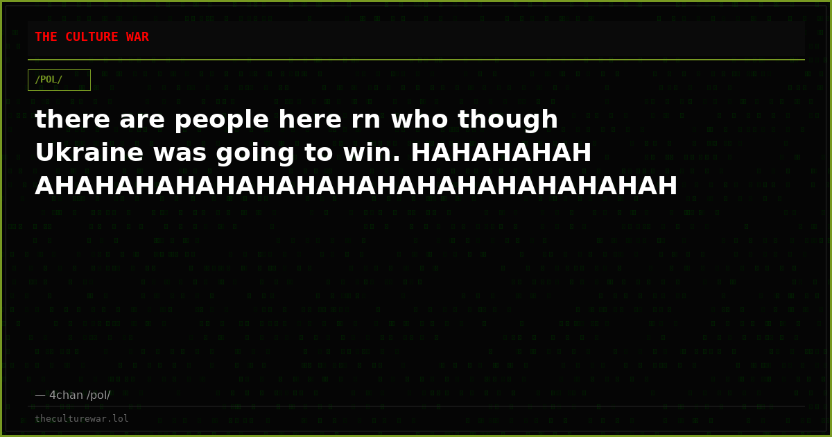 there are people here rn who though Ukraine was going to win. HAHAHAHAHAHAHAHAHAHAHAHAHAHAHAHAHAHAHAHAH