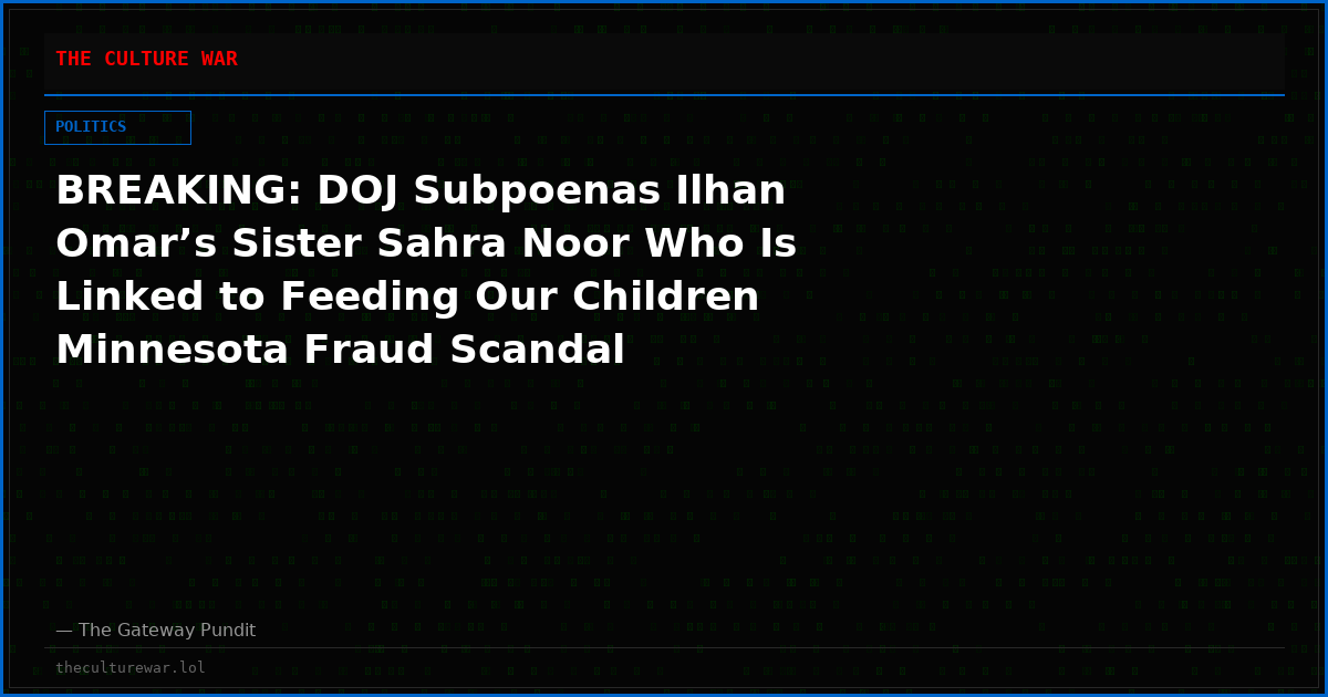 BREAKING: DOJ Subpoenas Ilhan Omar’s Sister Sahra Noor Who Is Linked to Feeding Our Children Minnesota Fraud Scandal