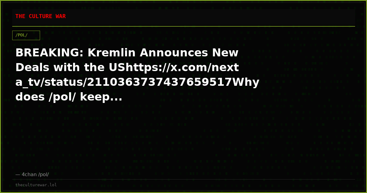BREAKING: Kremlin Announces New Deals with the UShttps://x.com/nexta_tv/status/2110363737437659517Why does /pol/ keep...