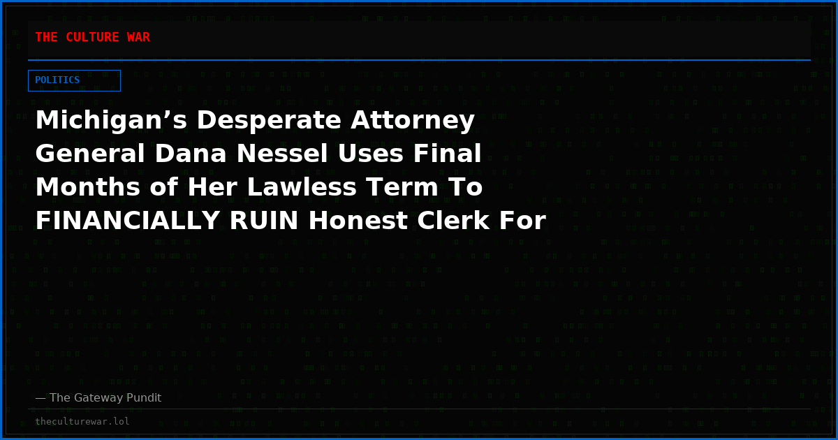 Michigan’s Desperate Attorney General Dana Nessel Uses Final Months of Her Lawless Term To FINANCIALLY RUIN Honest Clerk For Refusing “Routine maintenance” On Vote Tabulators Over Security Concerns