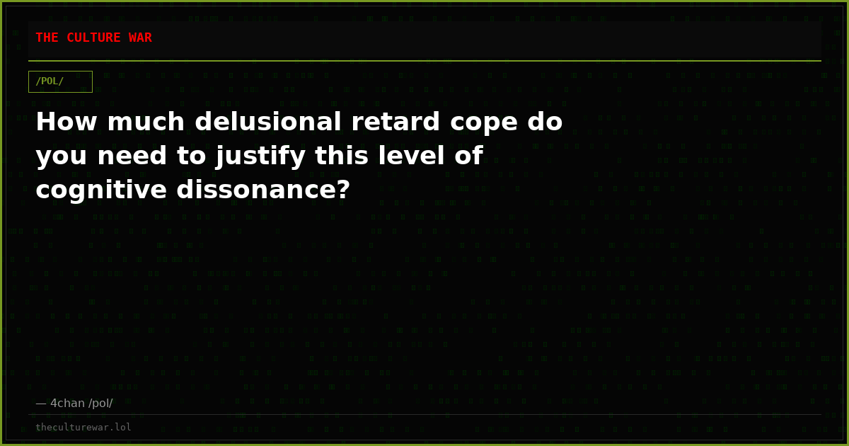 How much delusional retard cope do you need to justify this level of cognitive dissonance?