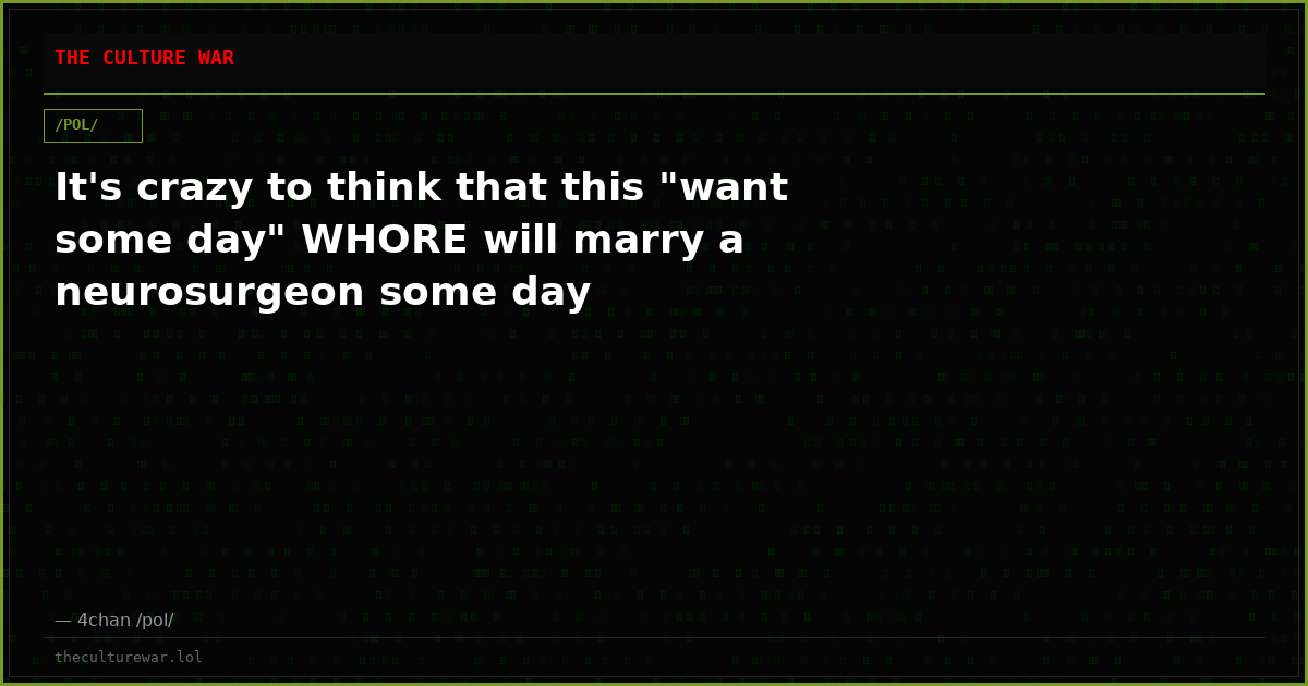 It's crazy to think that this "want some day" WHORE will marry a neurosurgeon some day