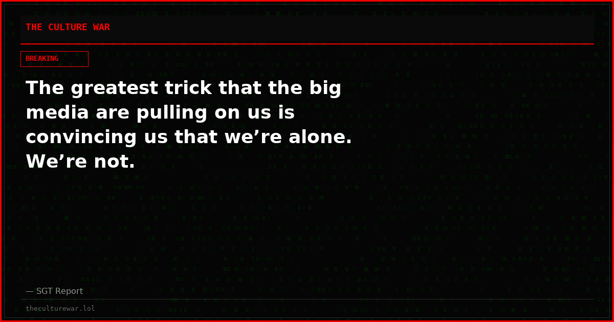 The greatest trick that the big media are pulling on us is convincing us that we’re alone.  We’re not.
