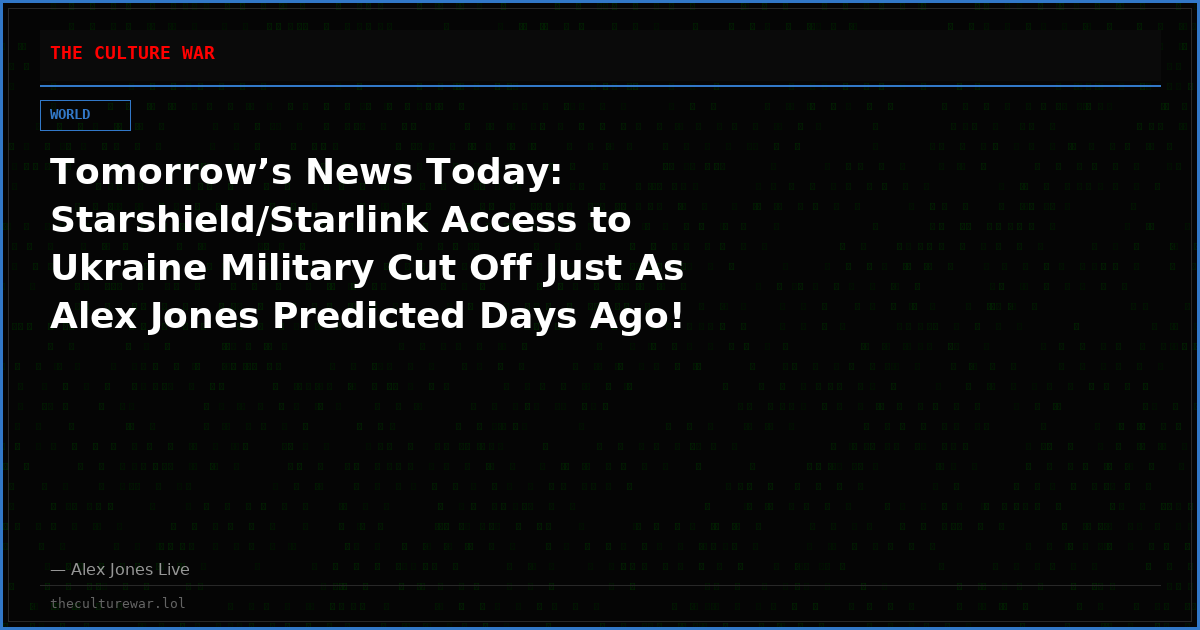 Tomorrow’s News Today: Starshield/Starlink Access to Ukraine Military Cut Off Just As Alex Jones Predicted Days Ago!