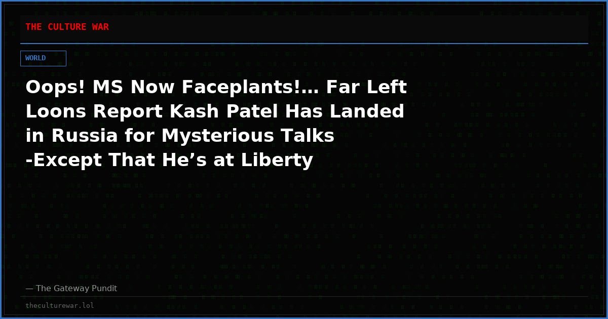 Oops! MS Now Faceplants!… Far Left Loons Report Kash Patel Has Landed in Russia for Mysterious Talks -Except That He’s at Liberty University