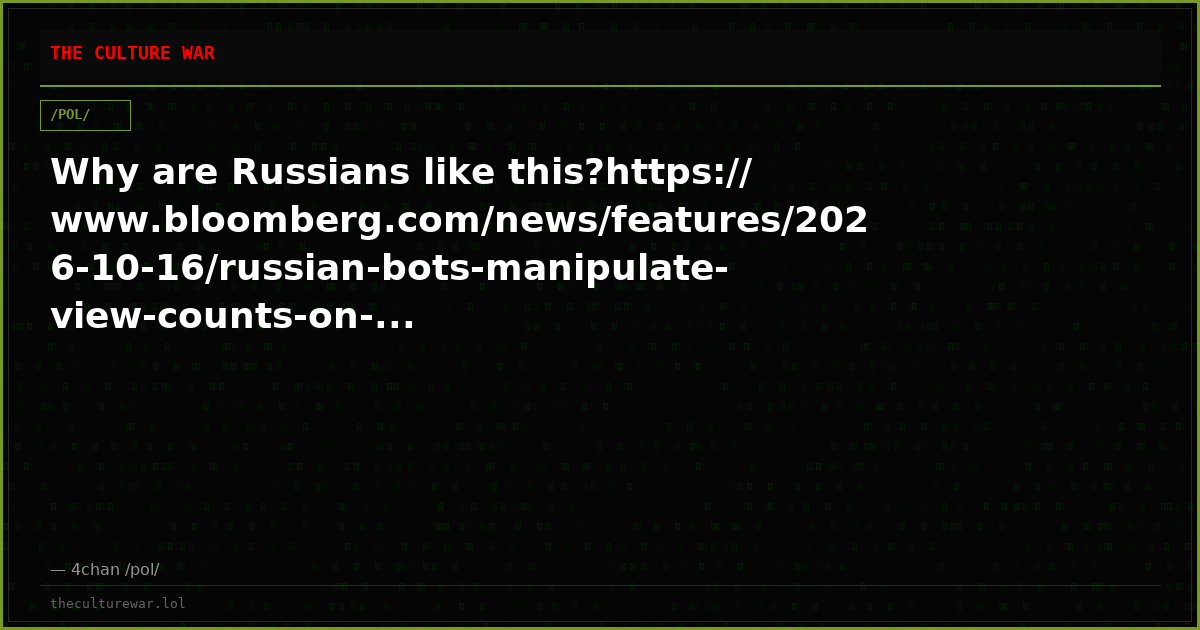 Why are Russians like this?https://www.bloomberg.com/news/features/2026-10-16/russian-bots-manipulate-view-counts-on-...