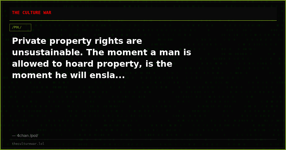 Private property rights are unsustainable. The moment a man is allowed to hoard property, is the moment he will ensla...