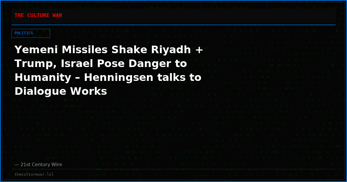 Yemeni Missiles Shake Riyadh + Trump, Israel Pose Danger to Humanity – Henningsen talks to Dialogue Works