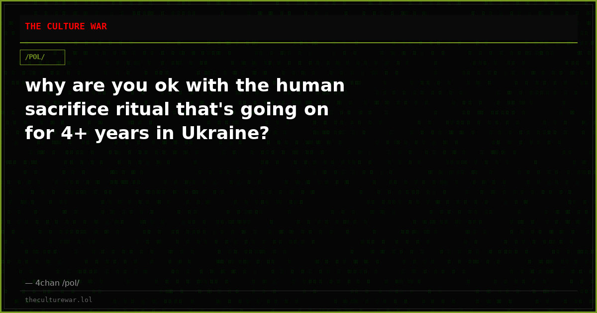 why are you ok with the human sacrifice ritual that's going on for 4+ years in Ukraine?