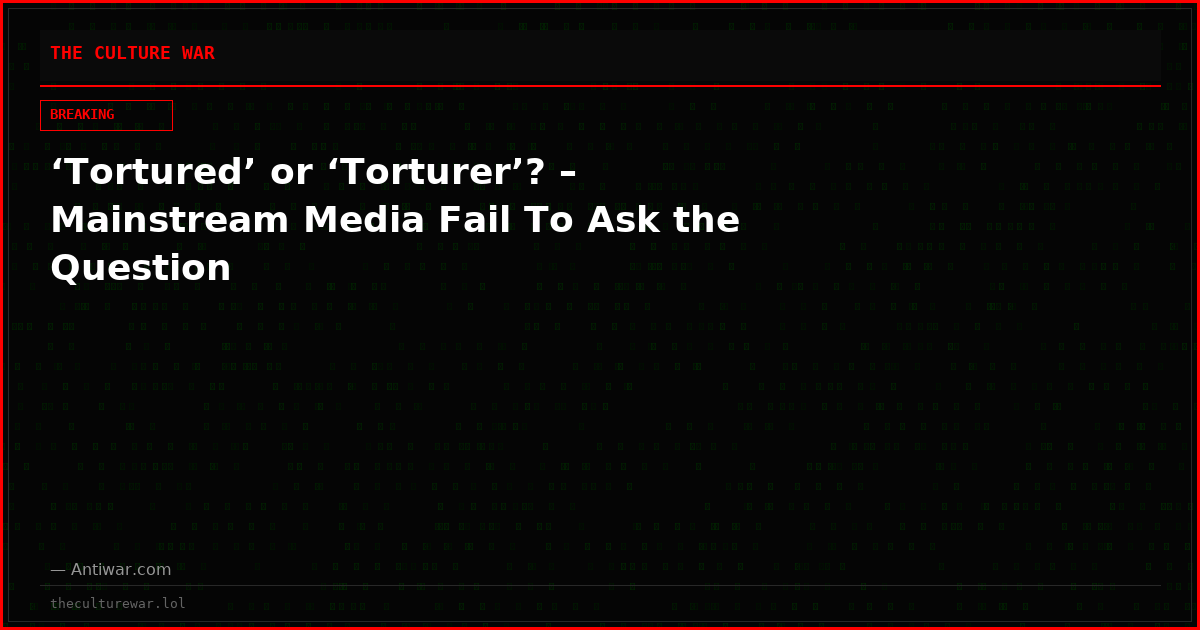 ‘Tortured’ or ‘Torturer’? – Mainstream Media Fail To Ask the Question