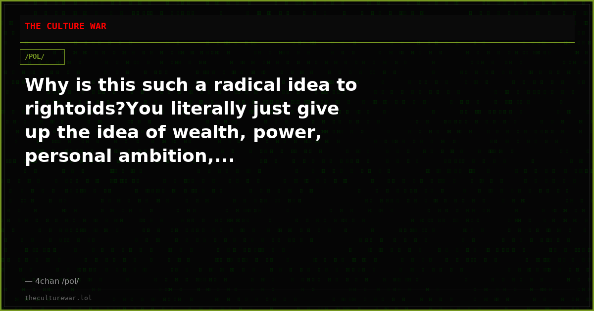 Why is this such a radical idea to rightoids?You literally just give up the idea of wealth, power, personal ambition,...