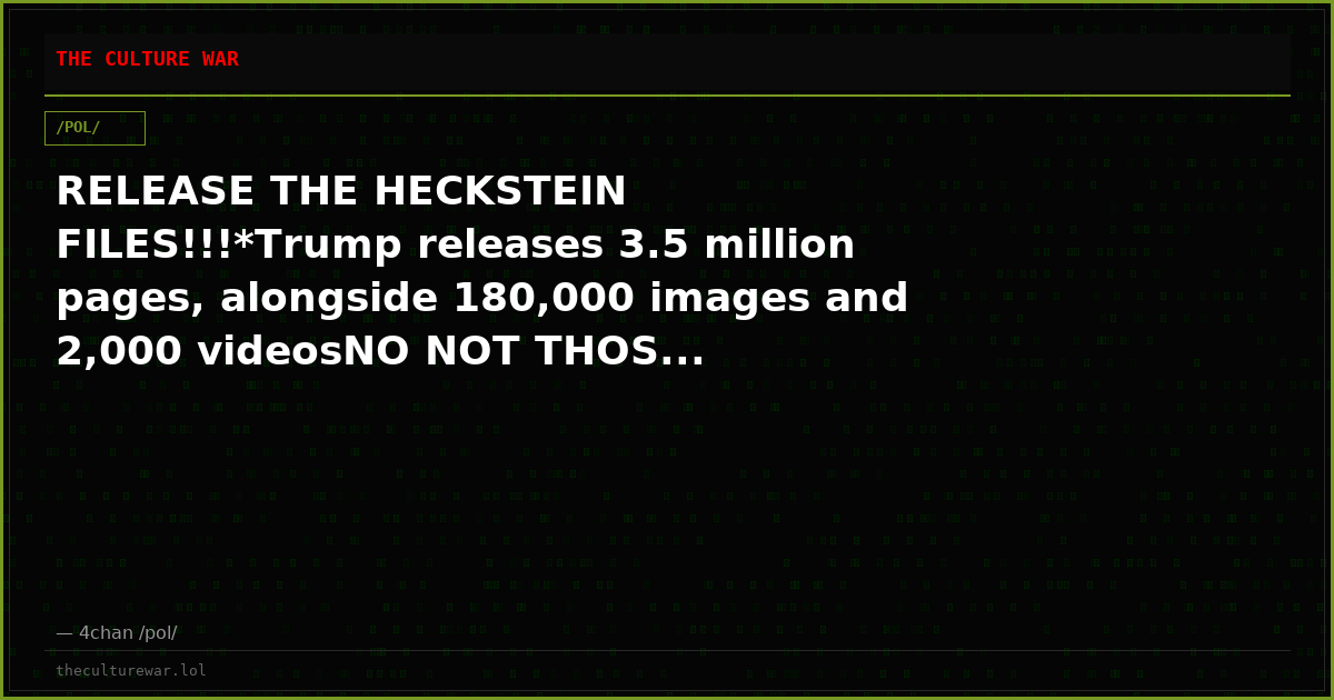 RELEASE THE HECKSTEIN FILES!!!*Trump releases 3.5 million pages, alongside 180,000 images and 2,000 videosNO NOT THOS...