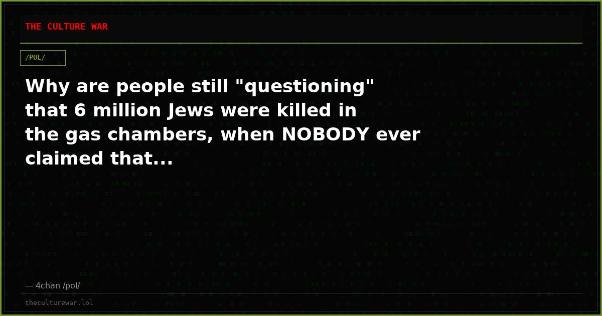 Why are people still "questioning" that 6 million Jews were killed in the gas chambers, when NOBODY ever claimed that...