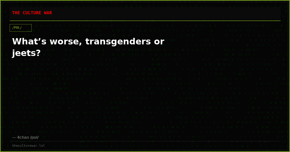 What’s worse, transgenders or jeets?