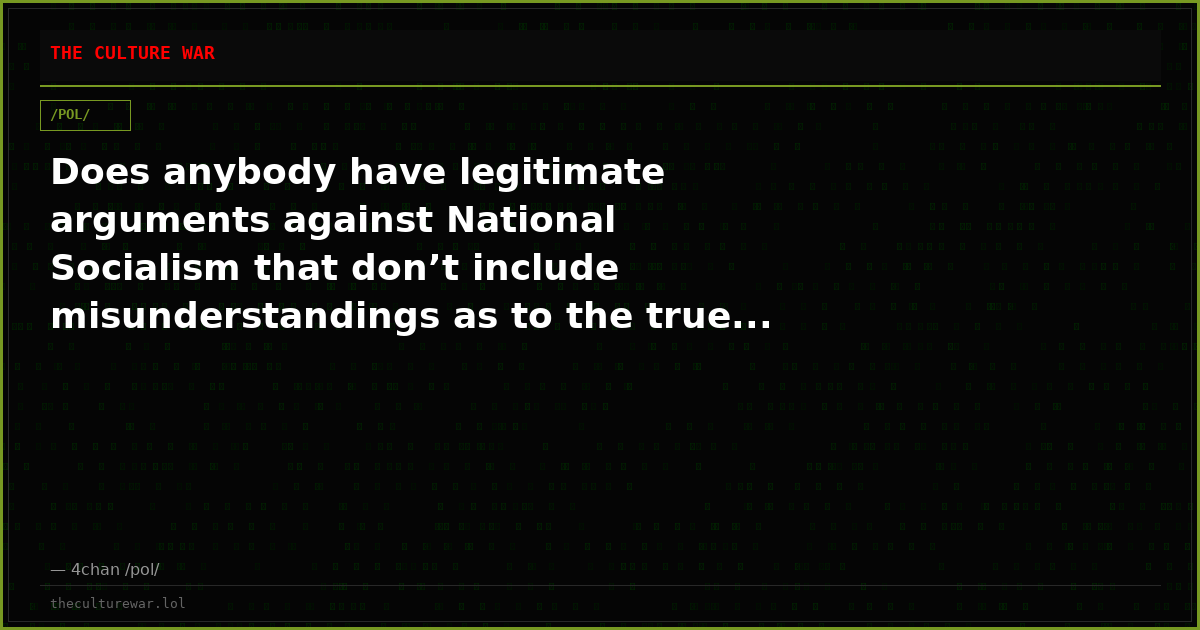 Does anybody have legitimate arguments against National Socialism that don’t include misunderstandings as to the true...