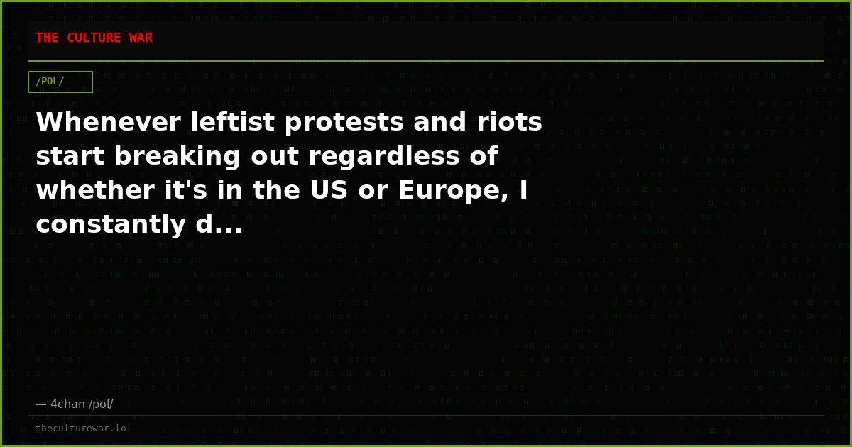 Whenever leftist protests and riots start breaking out regardless of whether it's in the US or Europe, I constantly d...