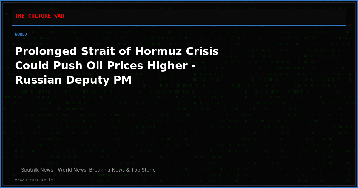 Prolonged Strait of Hormuz Crisis Could Push Oil Prices Higher - Russian Deputy PM